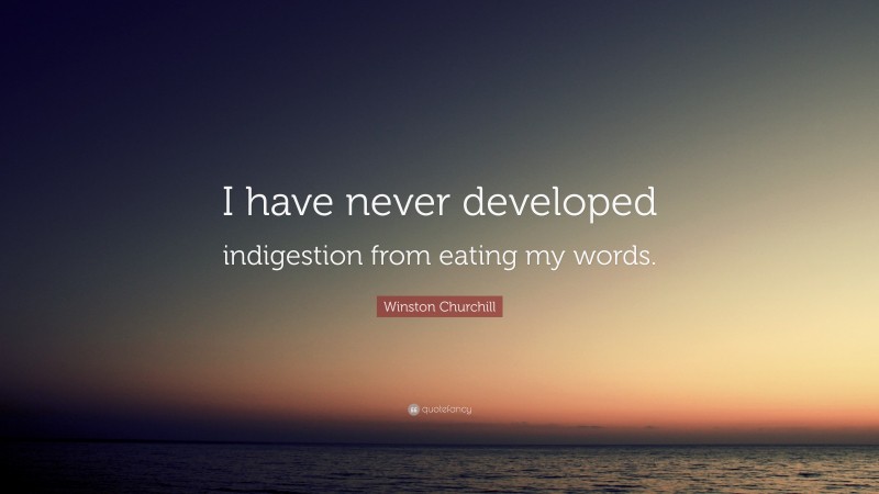 Winston Churchill Quote: “I have never developed indigestion from eating my words.”