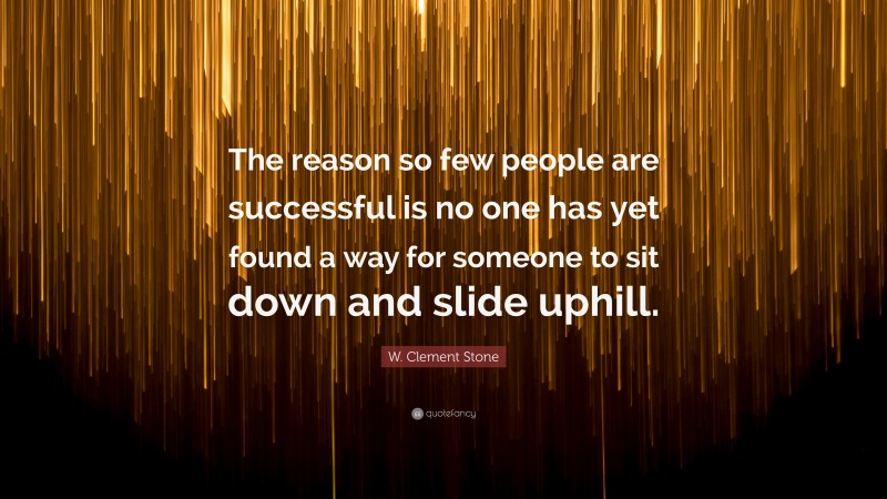 W. Clement Stone Quote: “The reason so few people are successful is no one has yet found a way for someone to sit down and slide uphill.”