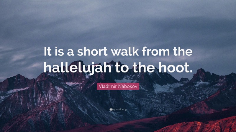 Vladimir Nabokov Quote: “It is a short walk from the hallelujah to the hoot.”