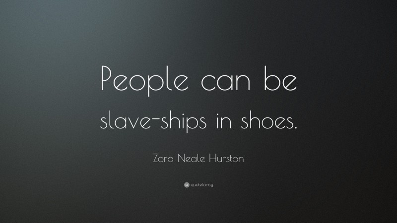 Zora Neale Hurston Quote: “People can be slave-ships in shoes.”
