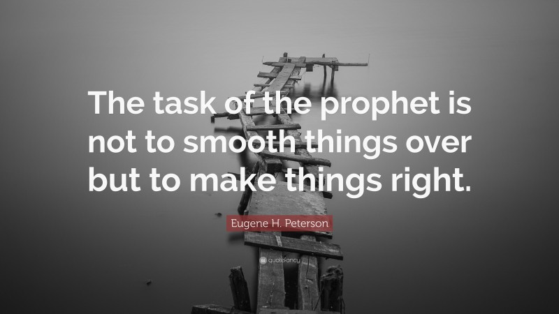 Eugene H. Peterson Quote: “The task of the prophet is not to smooth things over but to make things right.”