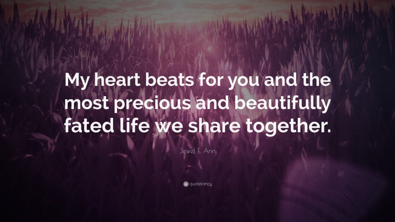 Jewel E. Ann Quote: “My heart beats for you and the most precious and beautifully fated life we share together.”