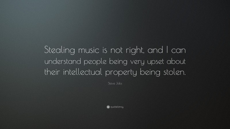 Steve Jobs Quote: “Stealing music is not right, and I can understand people being very upset about their intellectual property being stolen.”