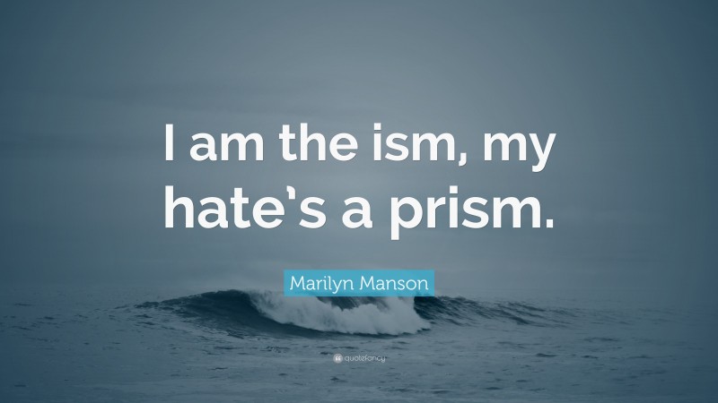 Marilyn Manson Quote: “I am the ism, my hate’s a prism.”