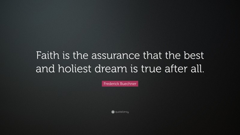 Frederick Buechner Quote: “Faith is the assurance that the best and holiest dream is true after all.”
