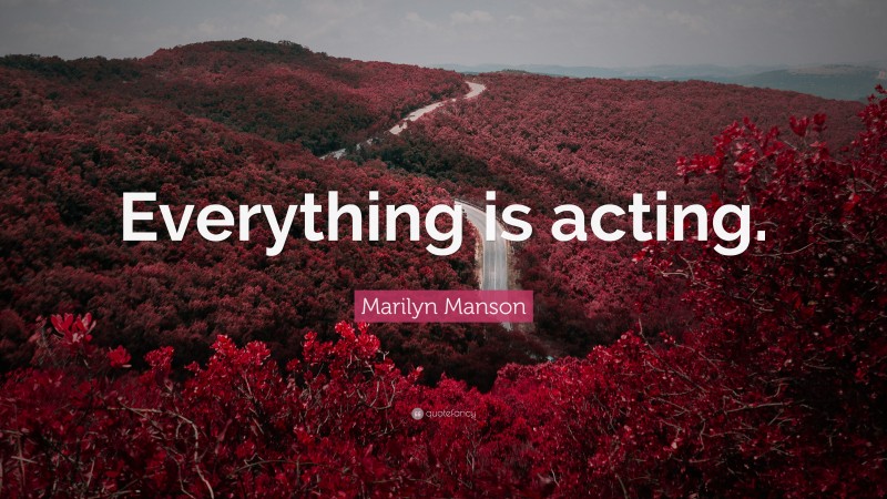 Marilyn Manson Quote: “Everything is acting.”