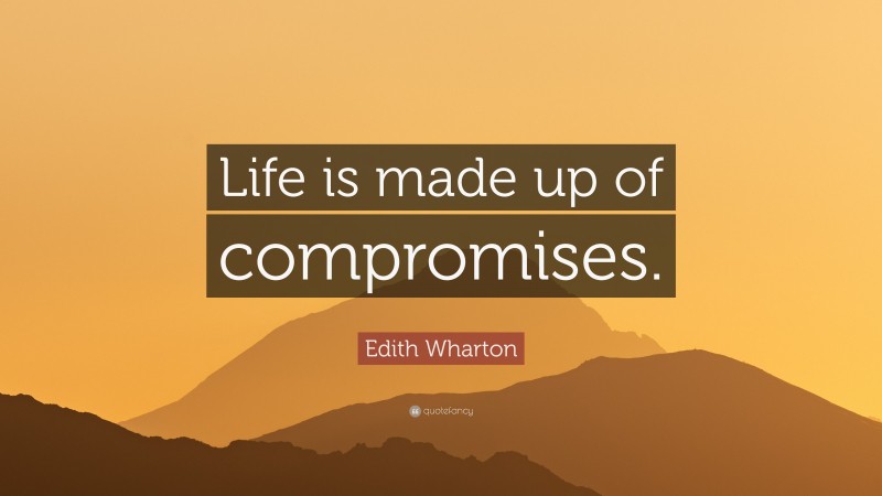 Edith Wharton Quote: “Life is made up of compromises.”