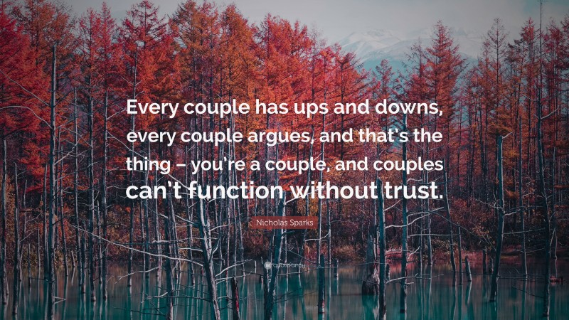 Nicholas Sparks Quote: “Every couple has ups and downs, every couple argues, and that’s the thing – you’re a couple, and couples can’t function without trust.”