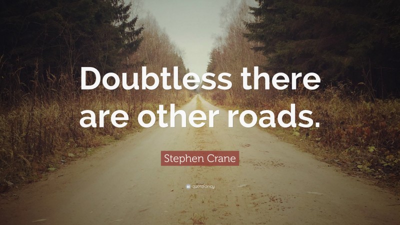 Stephen Crane Quote: “Doubtless there are other roads.”