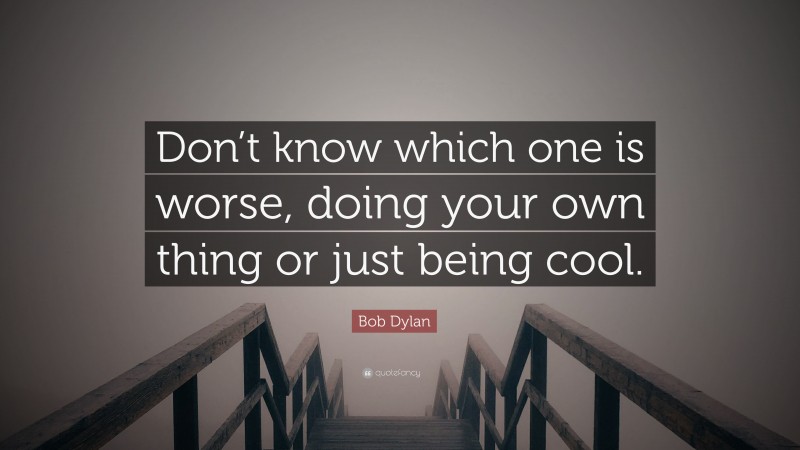 Bob Dylan Quote: “Don’t know which one is worse, doing your own thing or just being cool.”