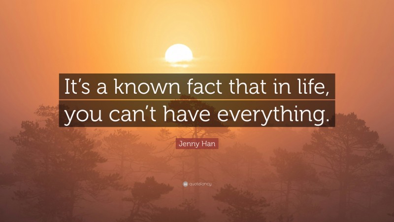 Jenny Han Quote: “It’s a known fact that in life, you can’t have everything.”