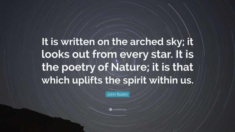 John Ruskin Quote: “It is written on the arched sky; it looks out from every star. It is the poetry of Nature; it is that which uplifts the spirit within us.”