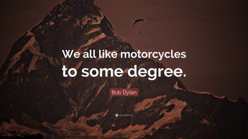 Bob Dylan Quote: “We all like motorcycles to some degree.”