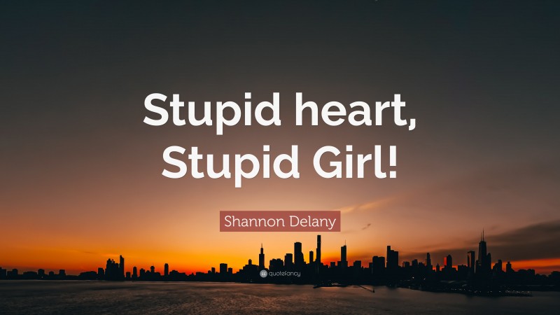 Shannon Delany Quote: “Stupid heart, Stupid Girl!”