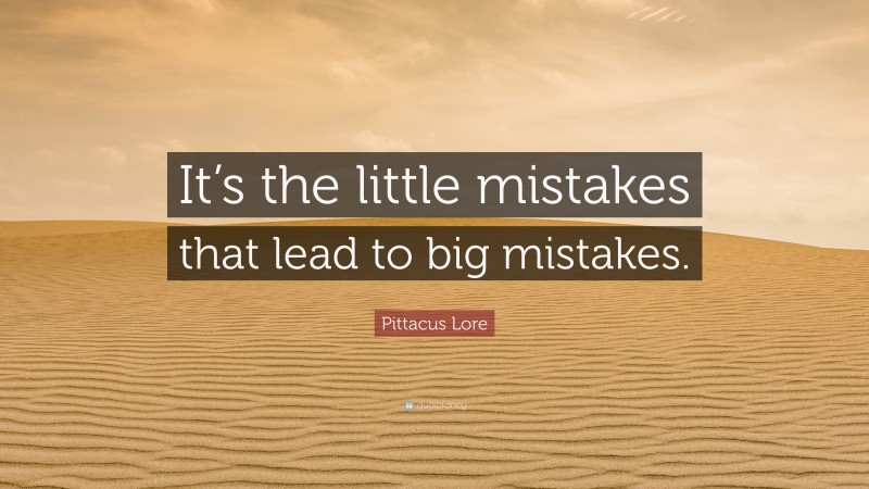 Pittacus Lore Quote: “It’s the little mistakes that lead to big mistakes.”