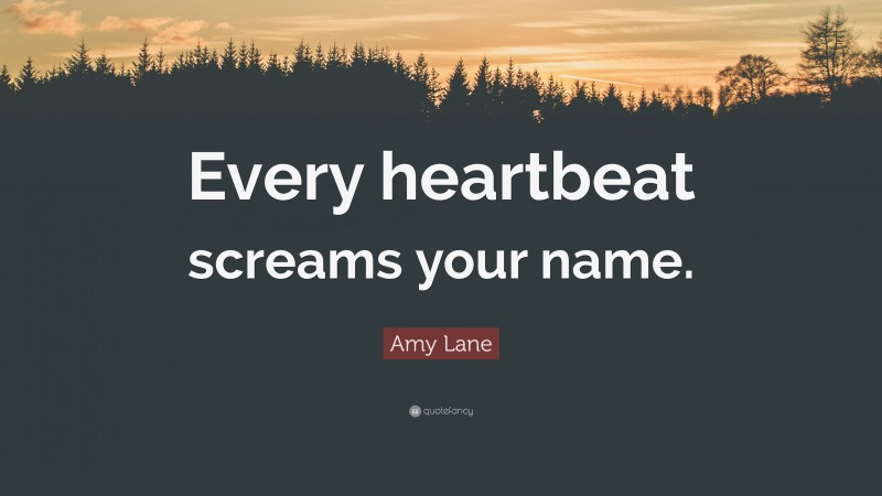 Amy Lane Quote: “Every heartbeat screams your name.”