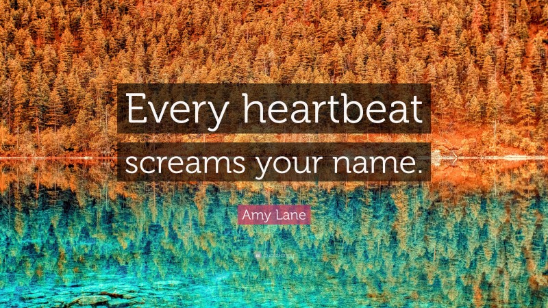 Amy Lane Quote: “Every heartbeat screams your name.”