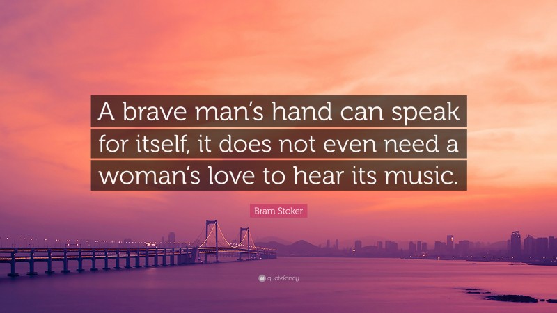 Bram Stoker Quote: “A brave man’s hand can speak for itself, it does not even need a woman’s love to hear its music.”