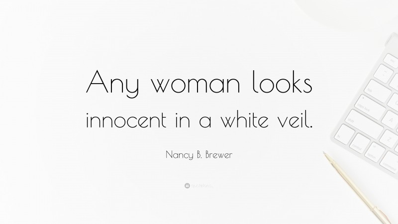 Nancy B. Brewer Quote: “Any woman looks innocent in a white veil.”