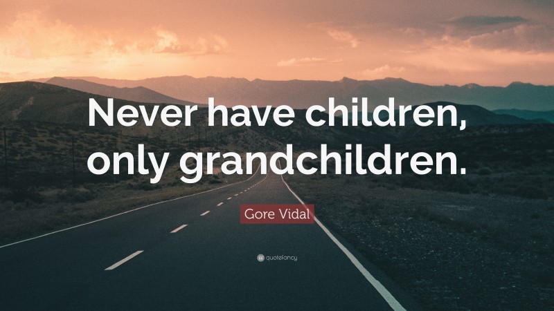 Gore Vidal Quote: “Never have children, only grandchildren.”