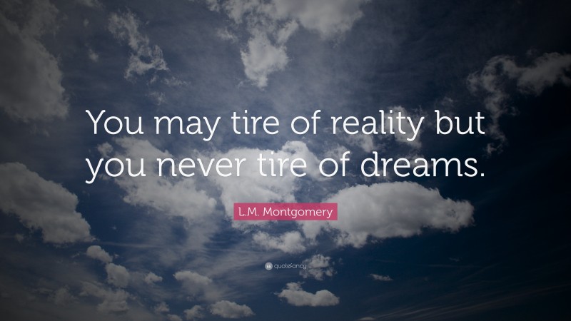 L.M. Montgomery Quote: “You may tire of reality but you never tire of dreams.”