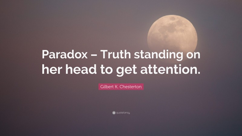 Gilbert K. Chesterton Quote: “Paradox – Truth standing on her head to get attention.”