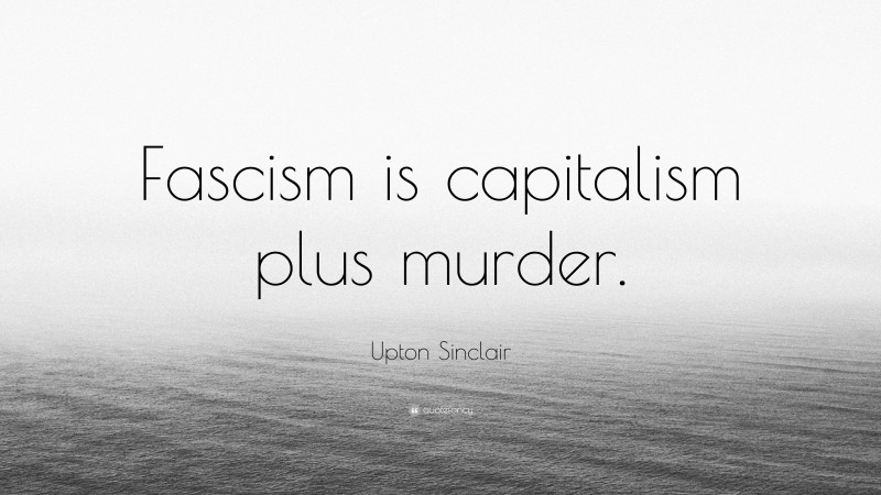 Upton Sinclair Quote: “Fascism is capitalism plus murder.”