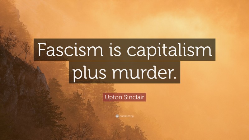 Upton Sinclair Quote: “Fascism is capitalism plus murder.”