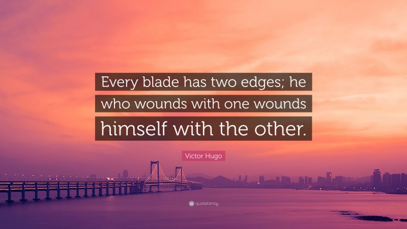 Victor Hugo Quote: “Every blade has two edges; he who wounds with one wounds himself with the other.”