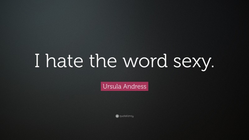 Ursula Andress Quote: “I hate the word sexy.”