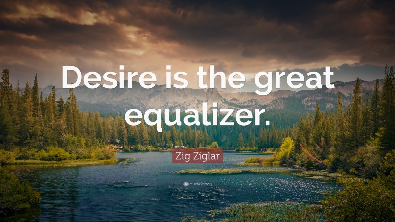 Zig Ziglar Quote: “Desire is the great equalizer.”
