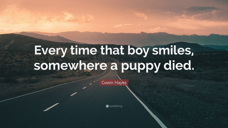 Gwen Hayes Quote: “Every time that boy smiles, somewhere a puppy died.”