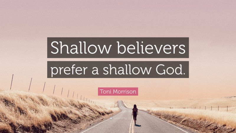 Toni Morrison Quote: “Shallow believers prefer a shallow God.”