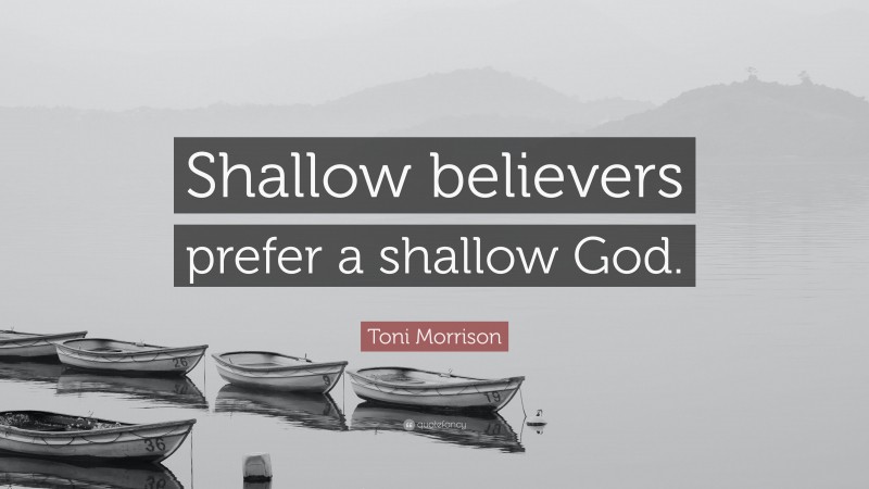 Toni Morrison Quote: “Shallow believers prefer a shallow God.”