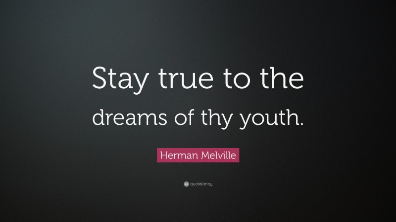 Herman Melville Quote: “Stay true to the dreams of thy youth.”