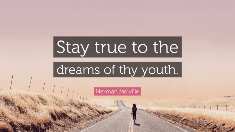 Herman Melville Quote: “Stay true to the dreams of thy youth.”
