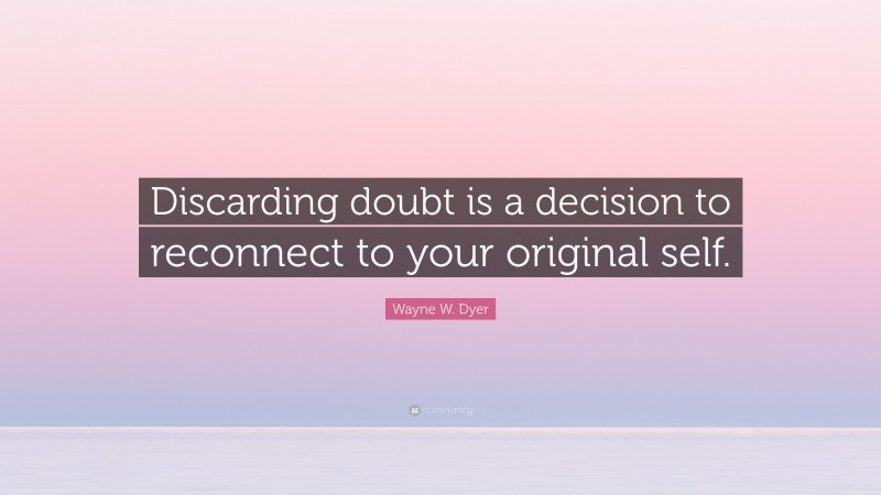 Wayne W. Dyer Quote: “Discarding doubt is a decision to reconnect to your original self.”