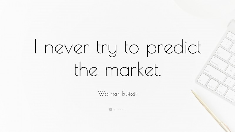 Warren Buffett Quote: “I never try to predict the market.”