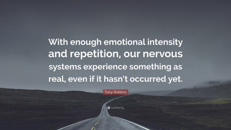 Tony Robbins Quote: “With enough emotional intensity and repetition, our nervous systems experience something as real, even if it hasn’t occurred yet.”
