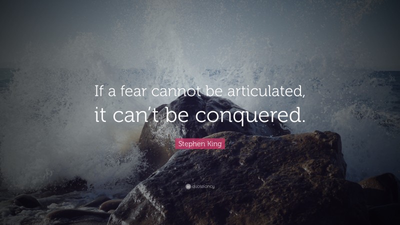 Stephen King Quote: “If a fear cannot be articulated, it can’t be conquered.”