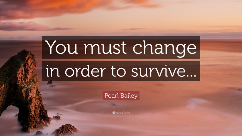 Pearl Bailey Quote: “You must change in order to survive...”