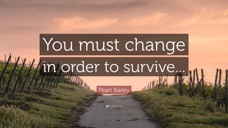 Pearl Bailey Quote: “You must change in order to survive...”