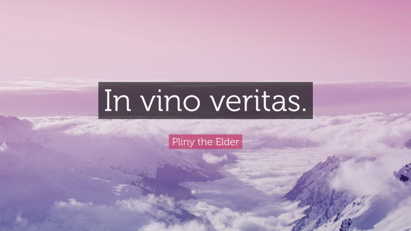 Pliny the Elder Quote: “In vino veritas.”