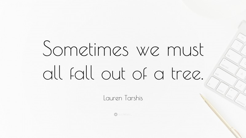 Lauren Tarshis Quote: “Sometimes we must all fall out of a tree.”