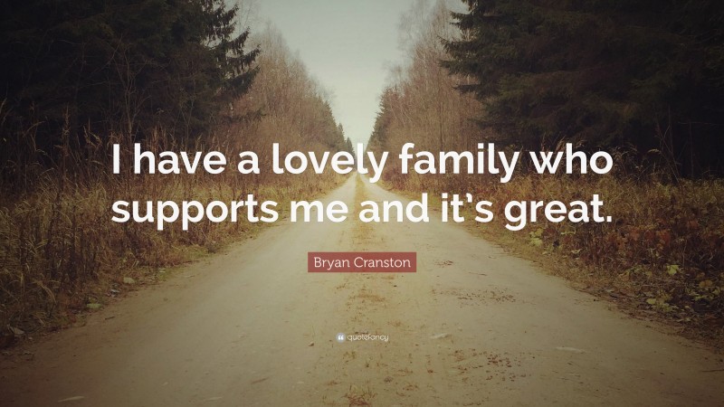 Bryan Cranston Quote: “I have a lovely family who supports me and it’s great.”