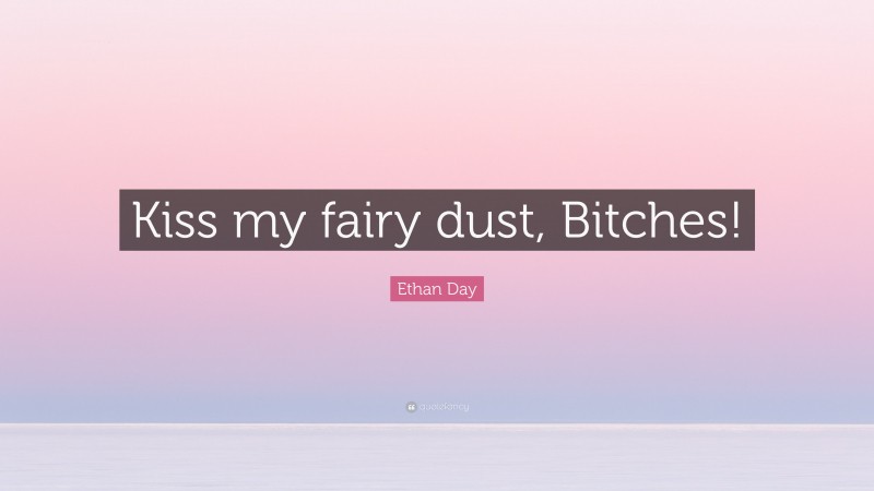 Ethan Day Quote: “Kiss my fairy dust, Bitches!”