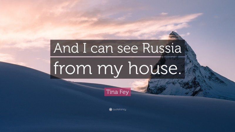 Tina Fey Quote: “And I can see Russia from my house.”