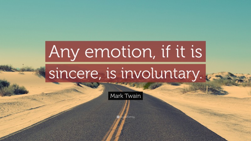 Mark Twain Quote: “Any emotion, if it is sincere, is involuntary.”
