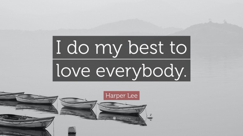 Harper Lee Quote: “I do my best to love everybody.”