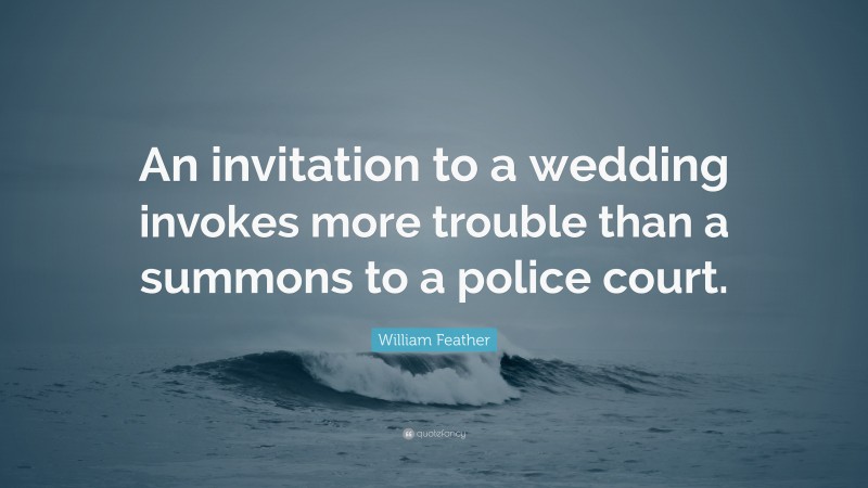 William Feather Quote: “An invitation to a wedding invokes more trouble than a summons to a police court.”